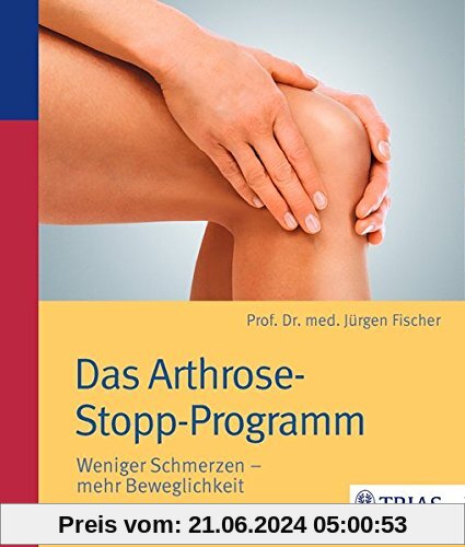 Das Arthrose-Stopp-Programm: Weniger Schmerzen - mehr Beweglichkeit